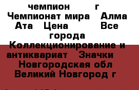 11.1) чемпион :1988 г - Чемпионат мира - Алма-Ата › Цена ­ 199 - Все города Коллекционирование и антиквариат » Значки   . Новгородская обл.,Великий Новгород г.